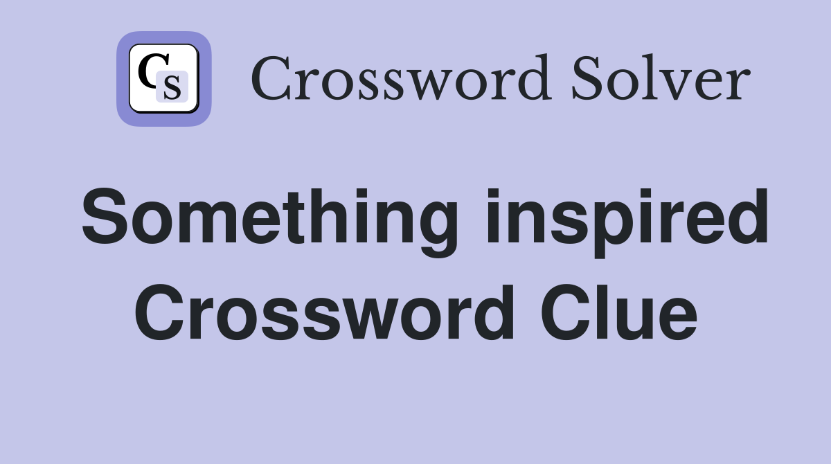 Something inspired Crossword Clue