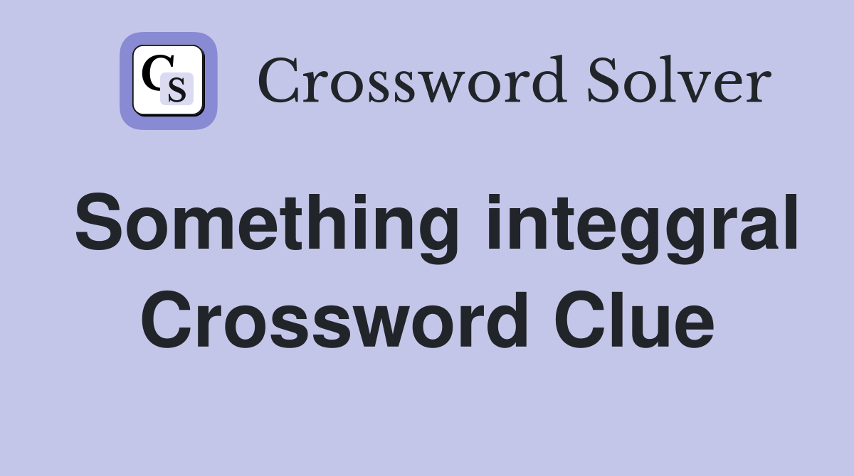 Something integgral Crossword Clue