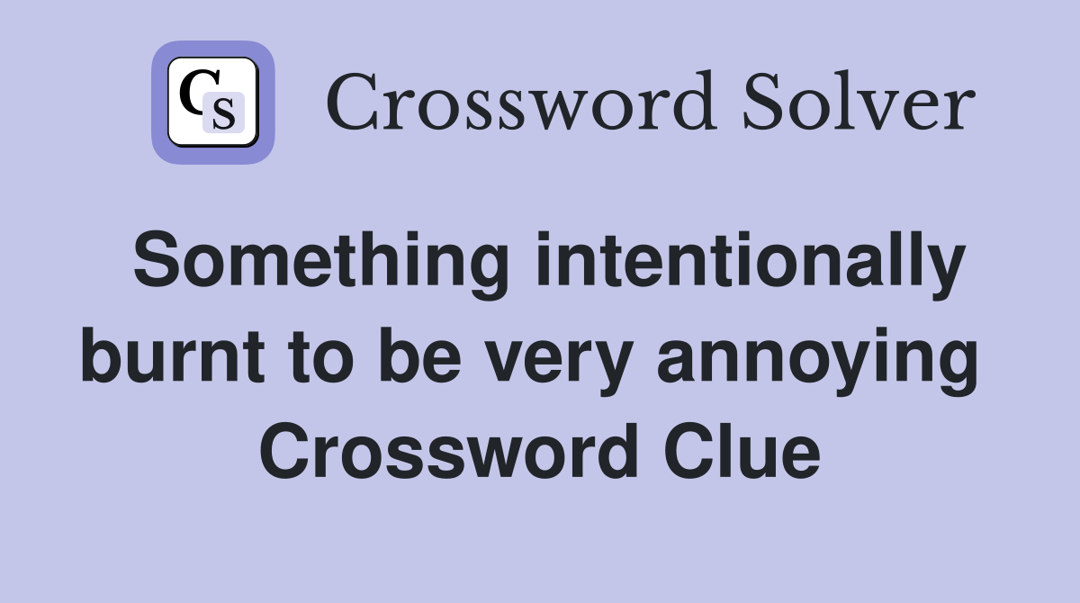 Something intentionally burnt to be very annoying  Crossword Clue