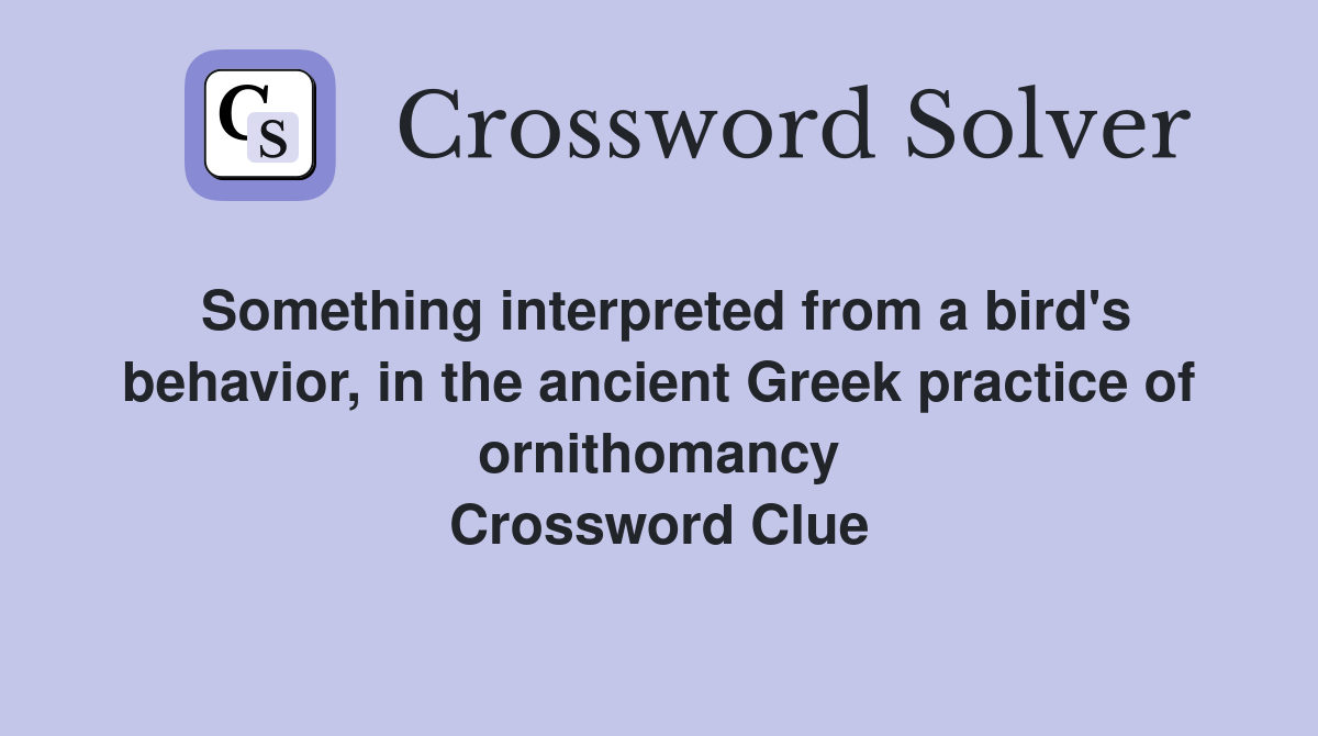 Something interpreted from a bird's behavior, in the ancient Greek practice of ornithomancy Crossword Clue