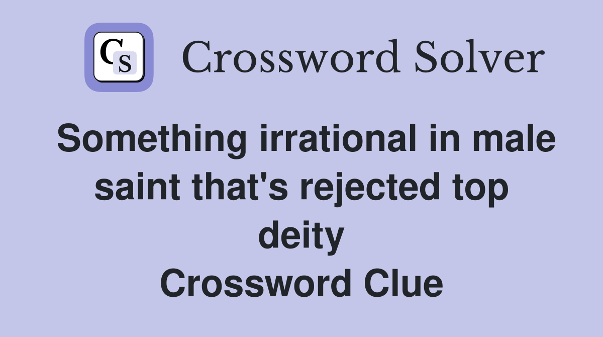 Something irrational in male saint that's rejected top deity Crossword Clue