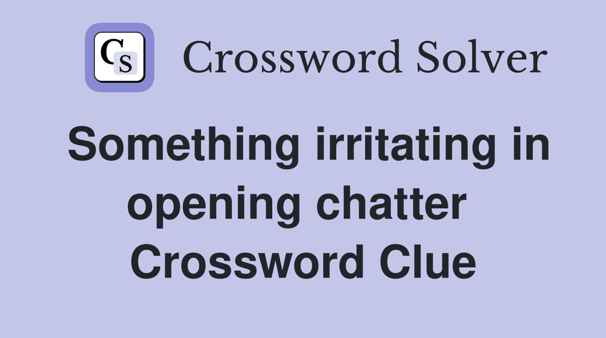 Something irritating in opening chatter  Crossword Clue