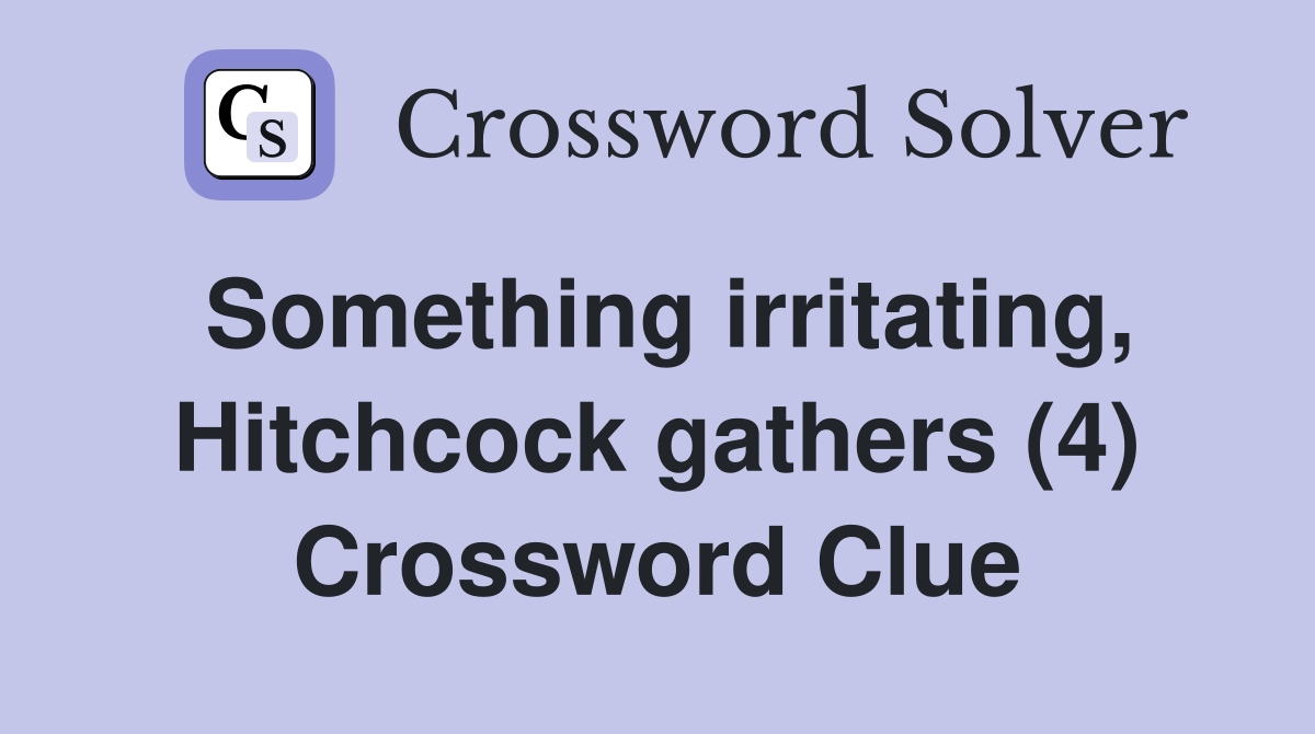 Something irritating, Hitchcock gathers (4) Crossword Clue