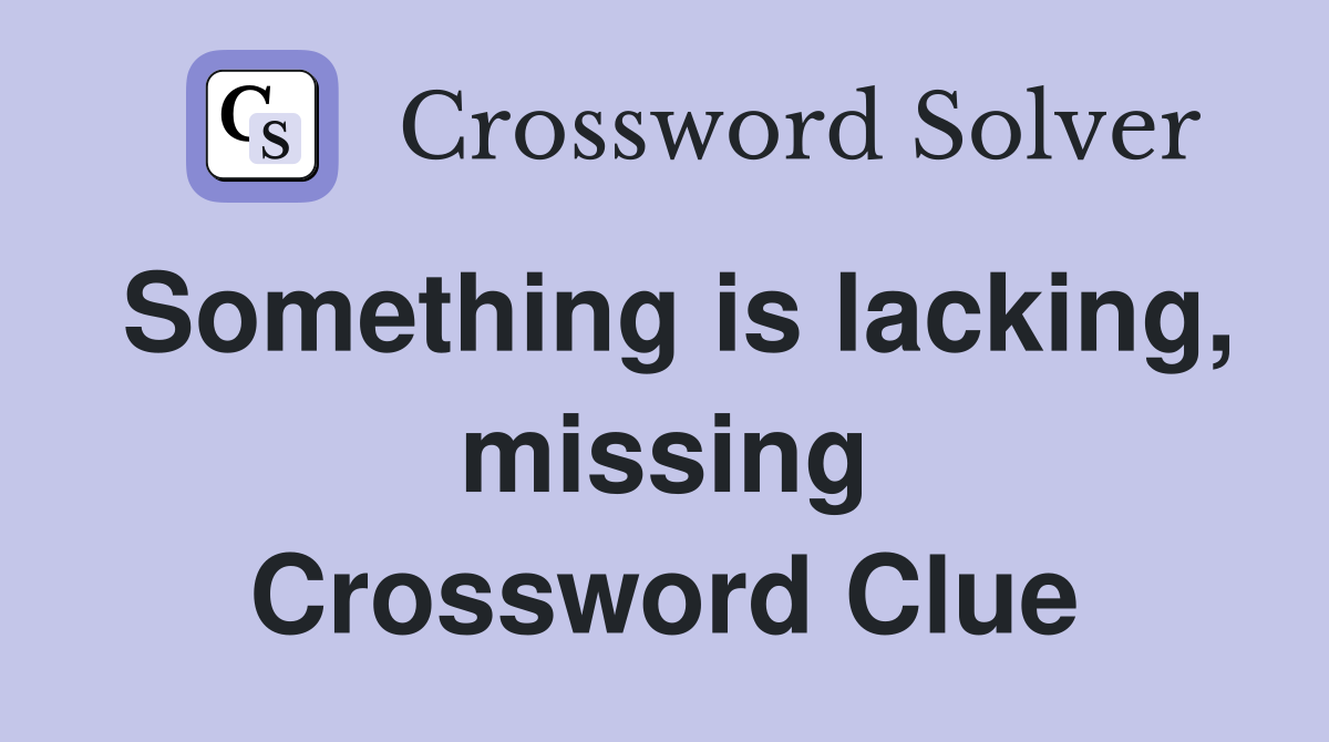 Something is lacking, missing Crossword Clue