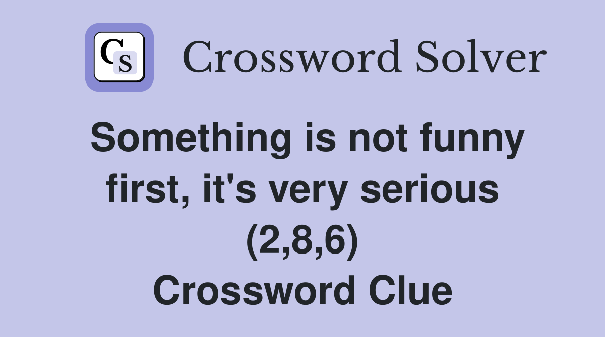 Something is not funny first, it's very serious (2,8,6) Crossword Clue