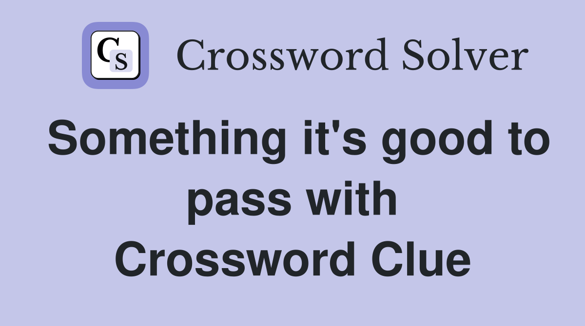 Something it's good to pass with Crossword Clue