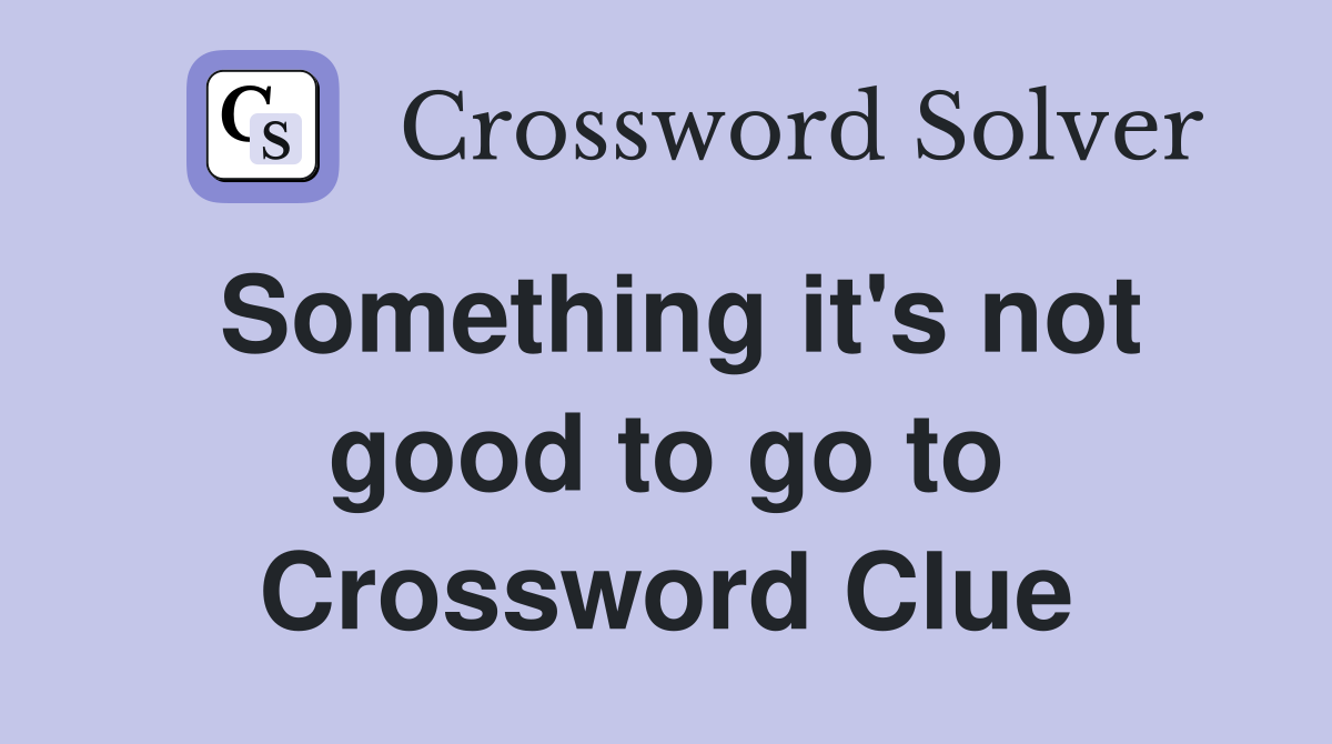 Something it's not good to go to Crossword Clue