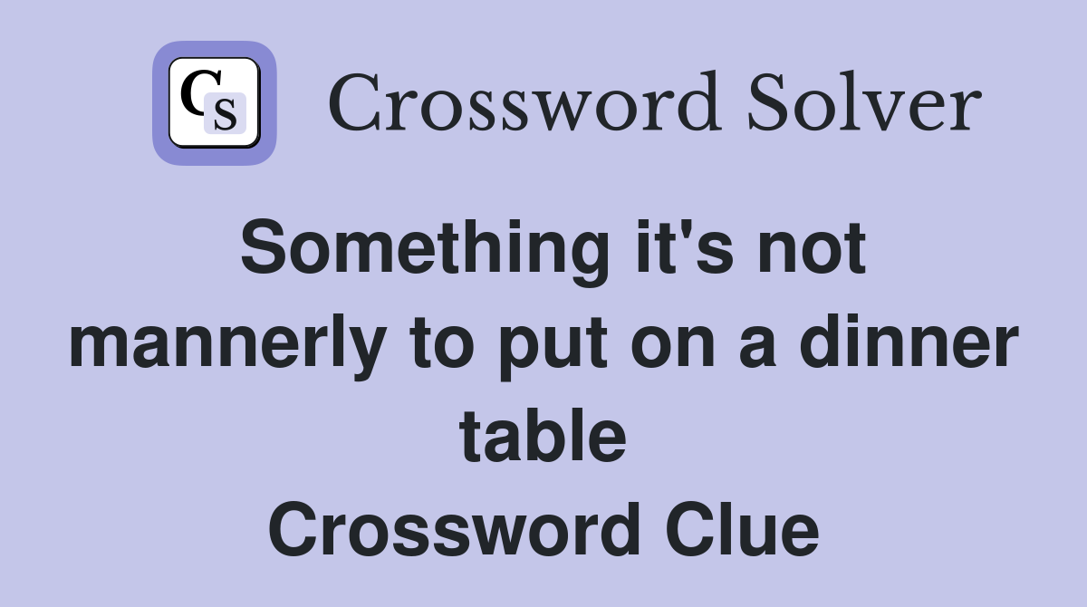 Something it's not mannerly to put on a dinner table Crossword Clue
