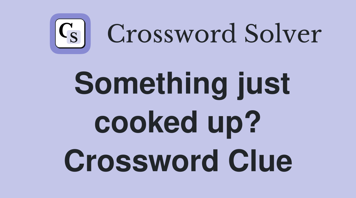 Something just cooked up? Crossword Clue