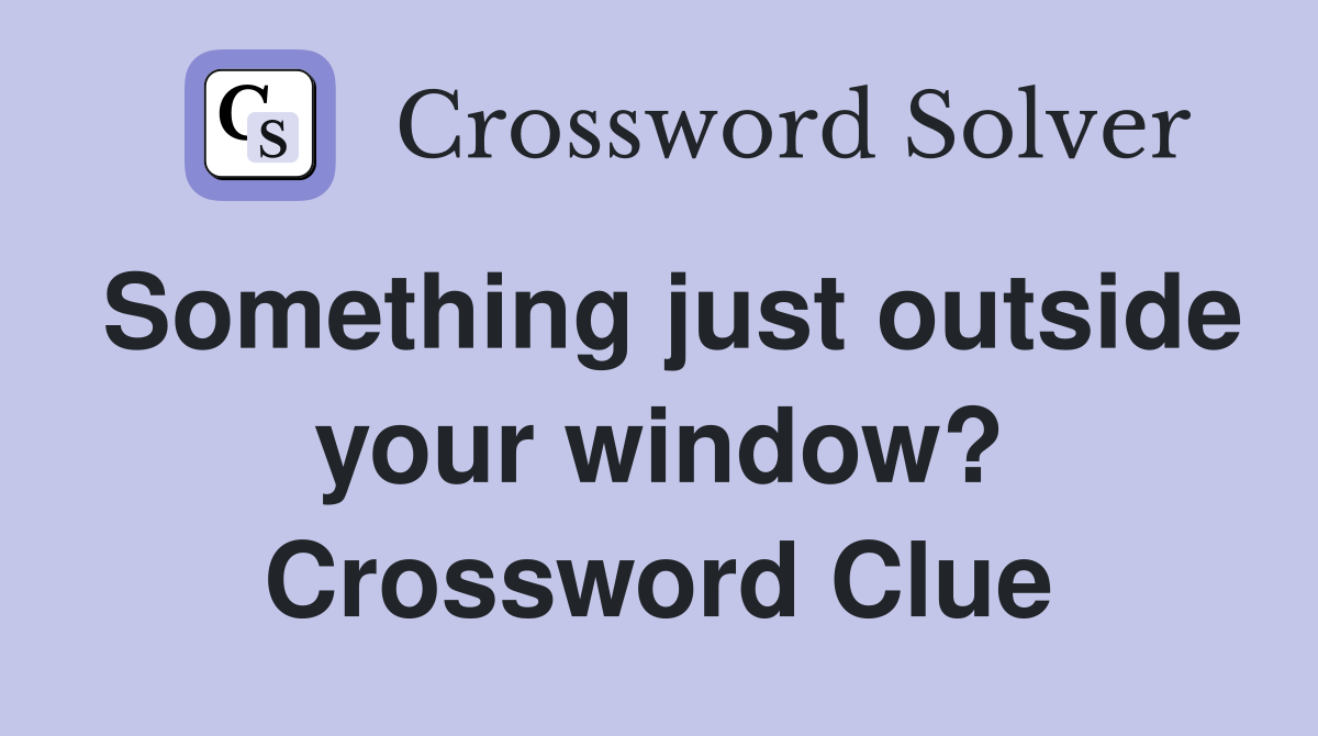 Something just outside your window? Crossword Clue