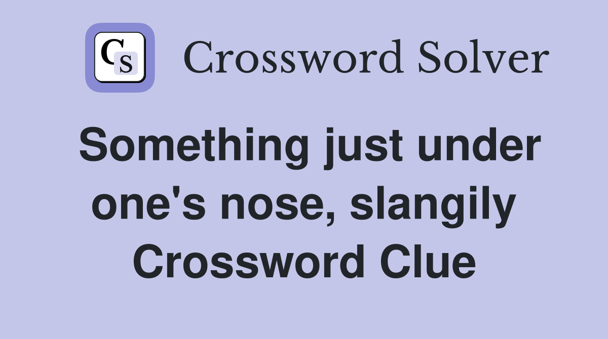 Something just under one's nose, slangily Crossword Clue