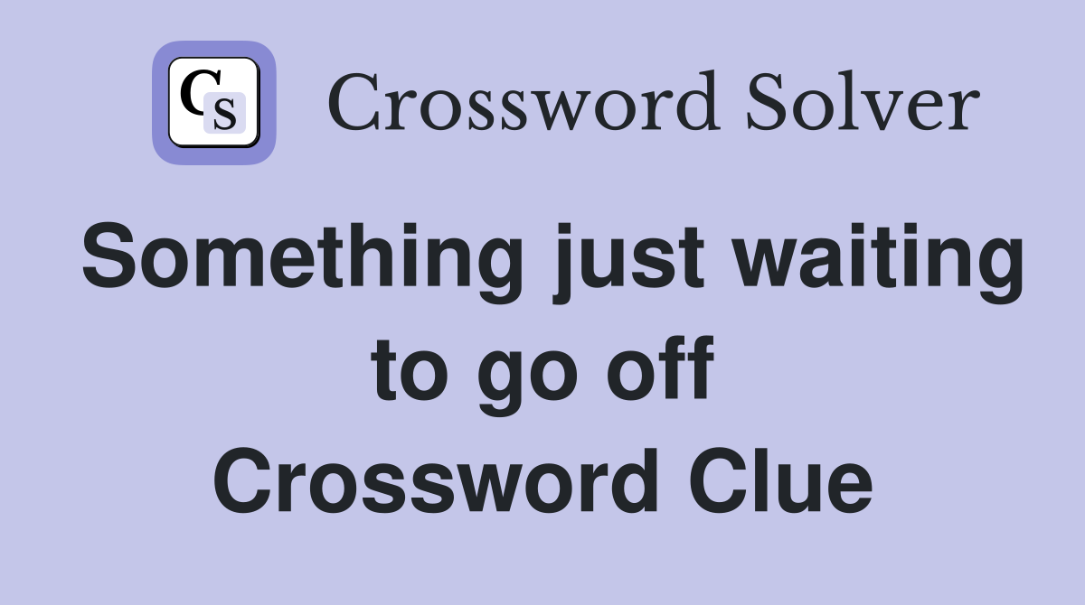 Something just waiting to go off Crossword Clue