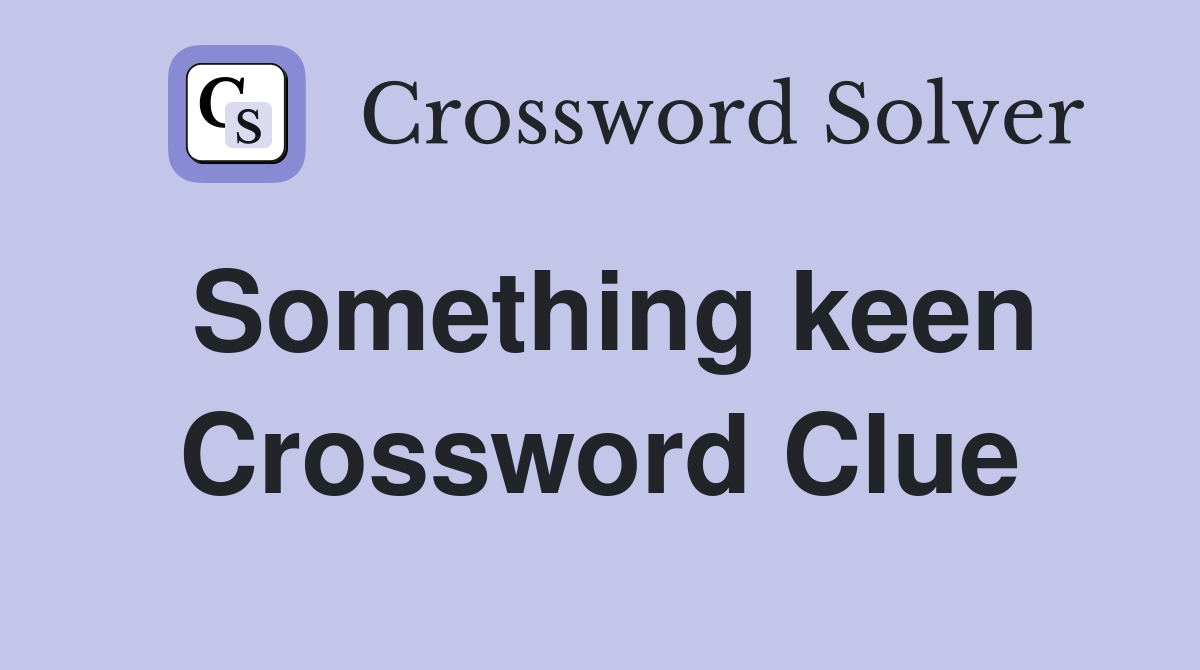 Something keen Crossword Clue