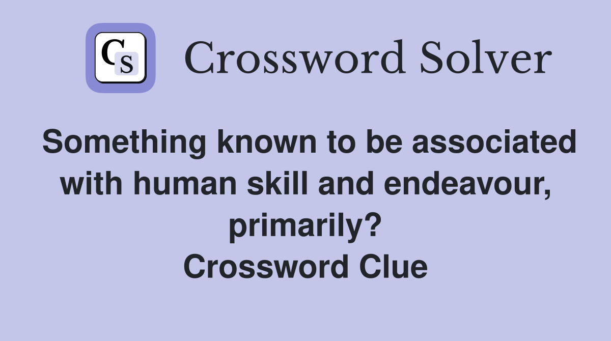 Something known to be associated with human skill and endeavour, primarily? Crossword Clue