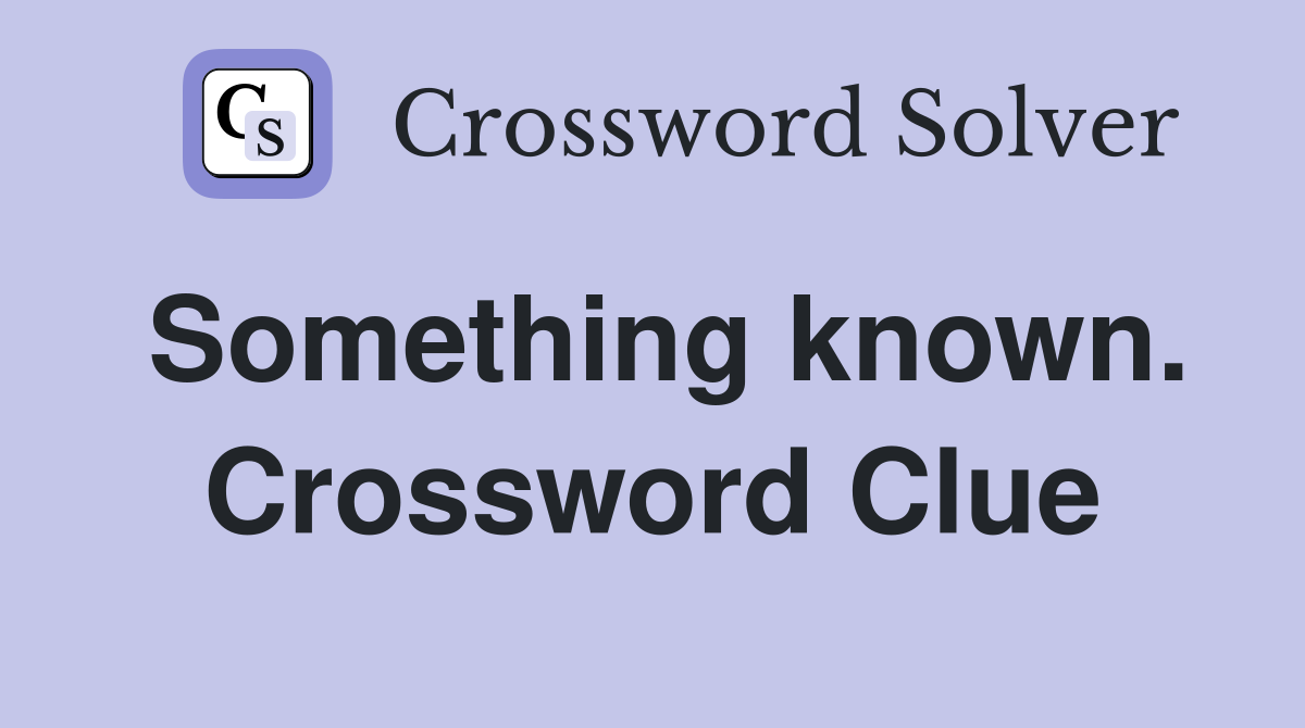 Something known. Crossword Clue