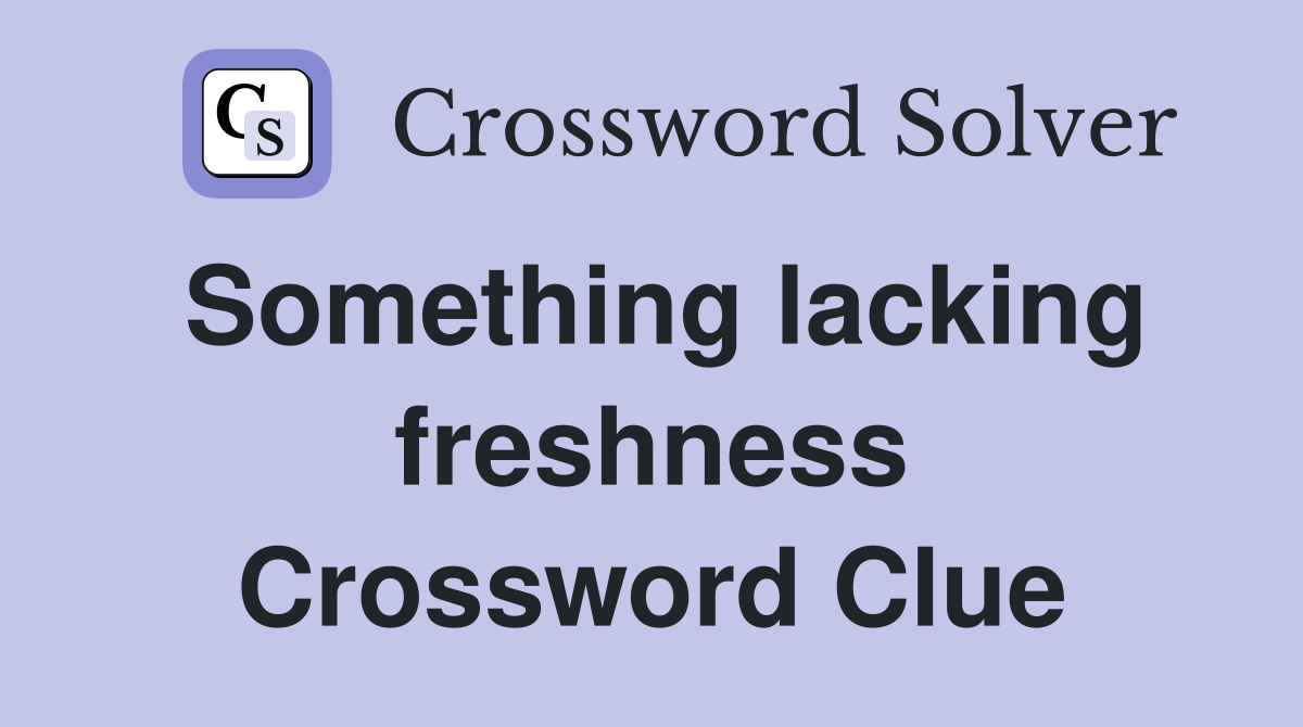Something lacking freshness Crossword Clue