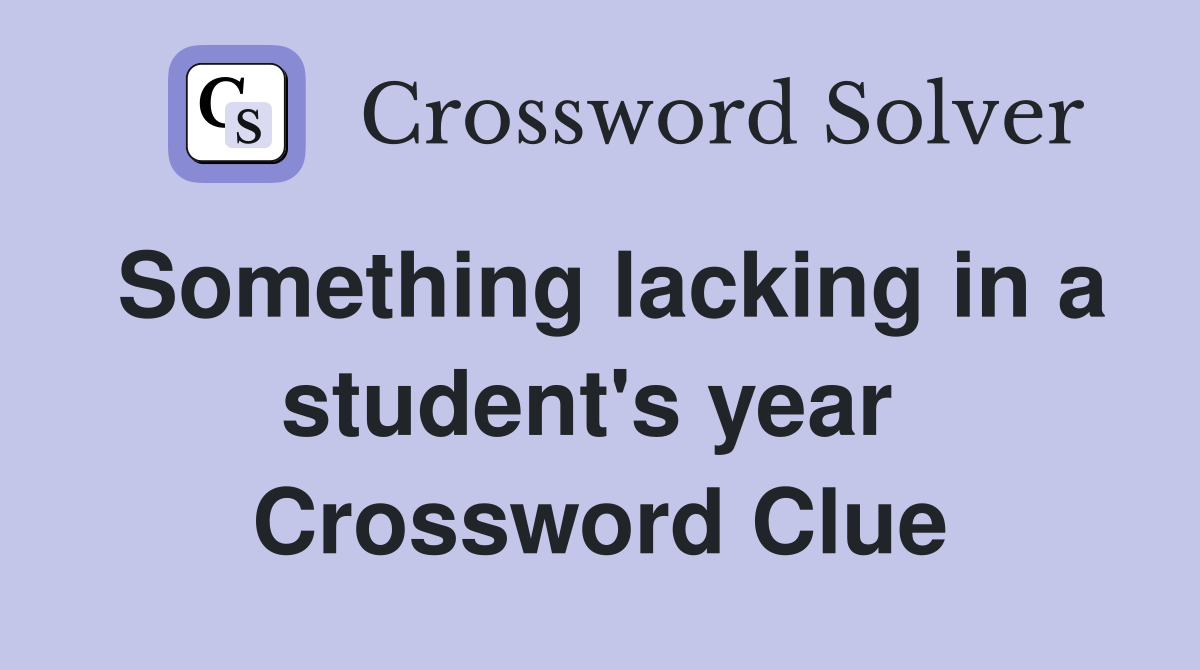 Something lacking in a student's year  Crossword Clue