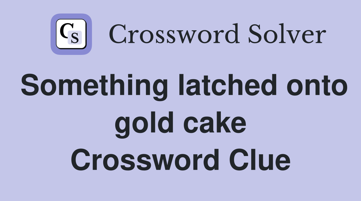 Something latched onto gold cake Crossword Clue