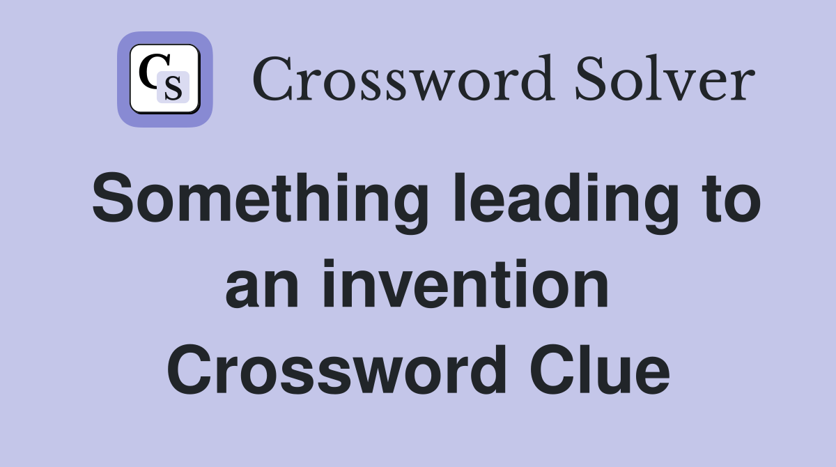 Something leading to an invention Crossword Clue
