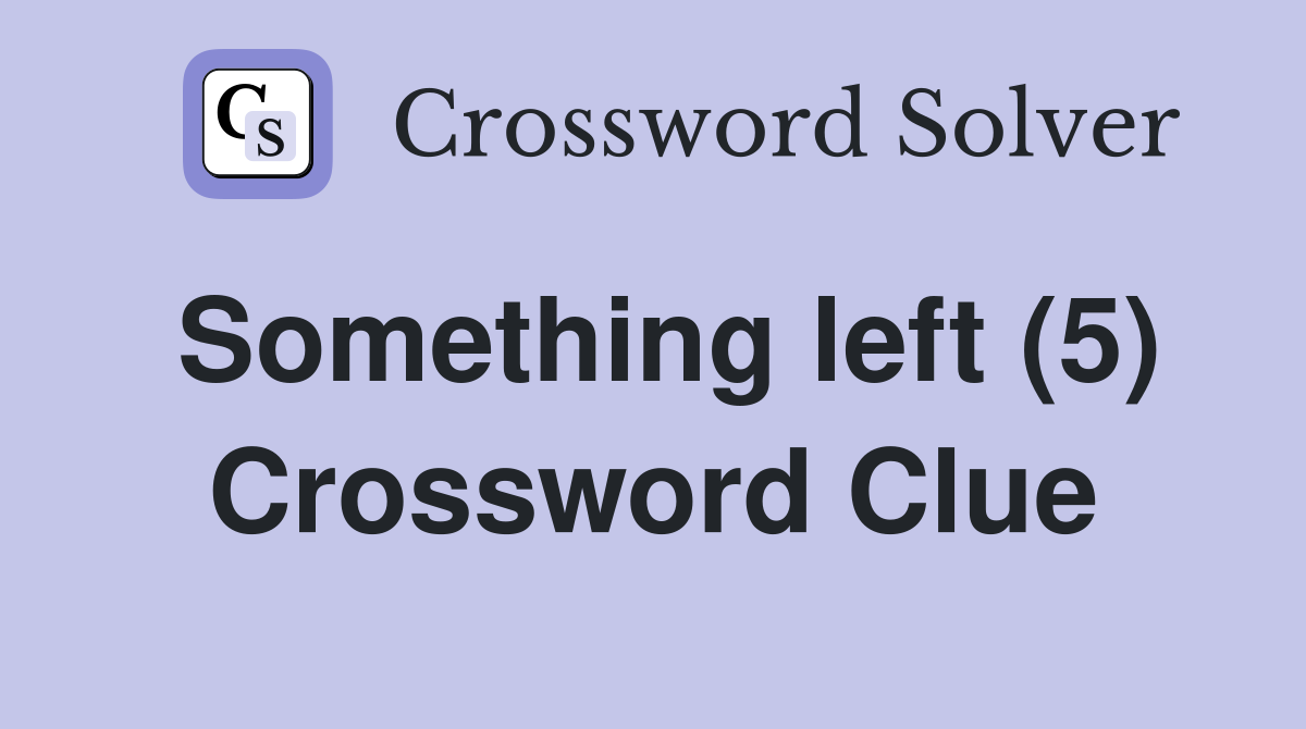 Something left (5) Crossword Clue
