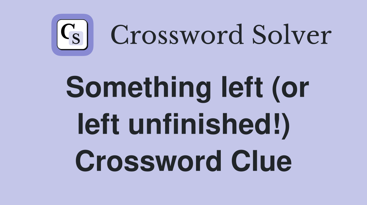 Something left (or left unfinished!) Crossword Clue