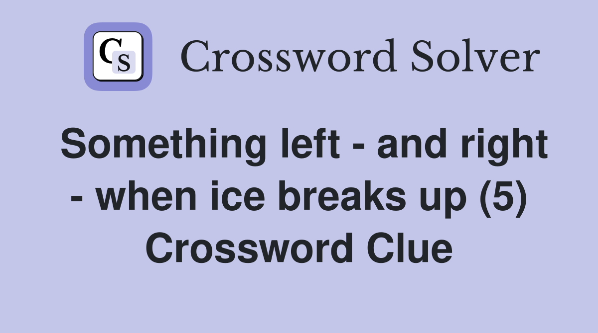 Something left - and right - when ice breaks up (5) Crossword Clue