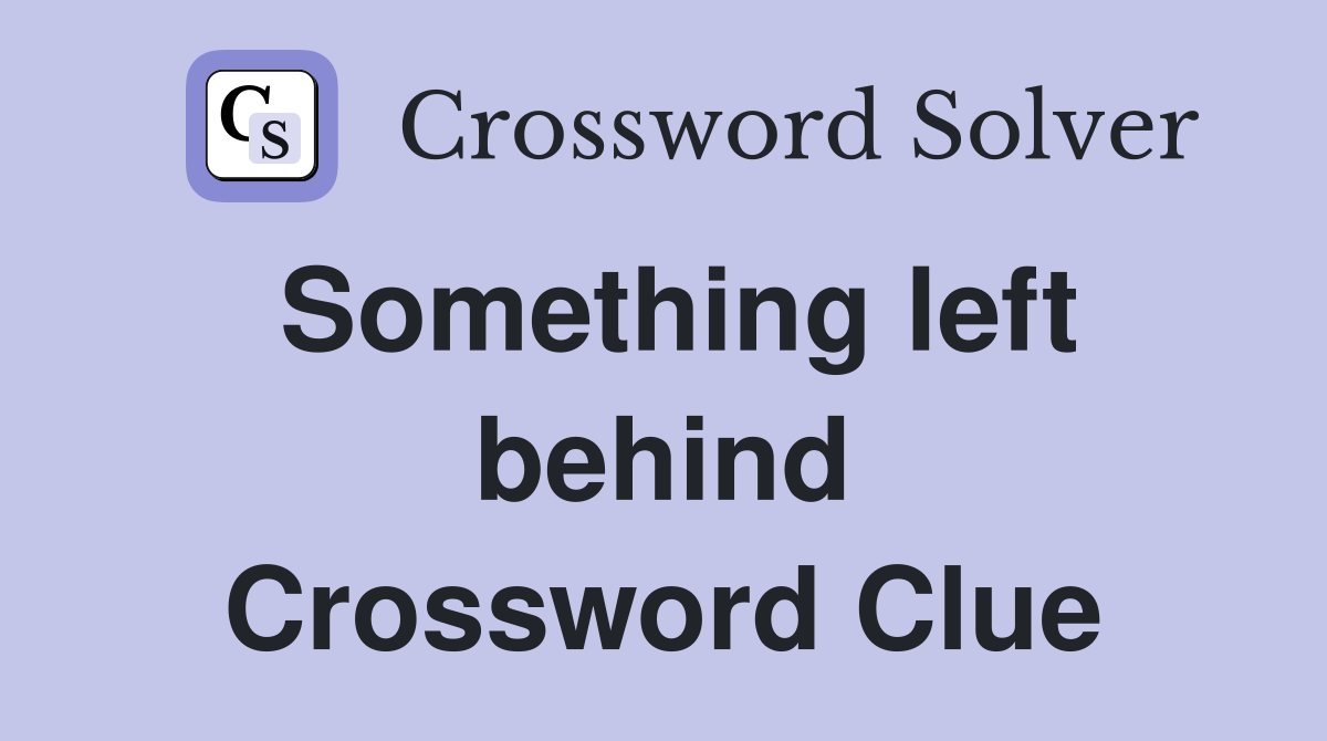 Something left behind Crossword Clue