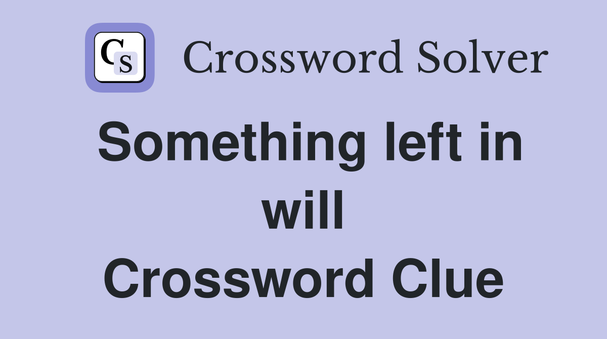 Something left in will Crossword Clue