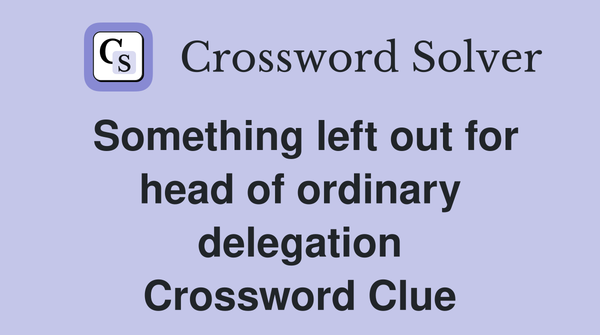 Something left out for head of ordinary delegation Crossword Clue