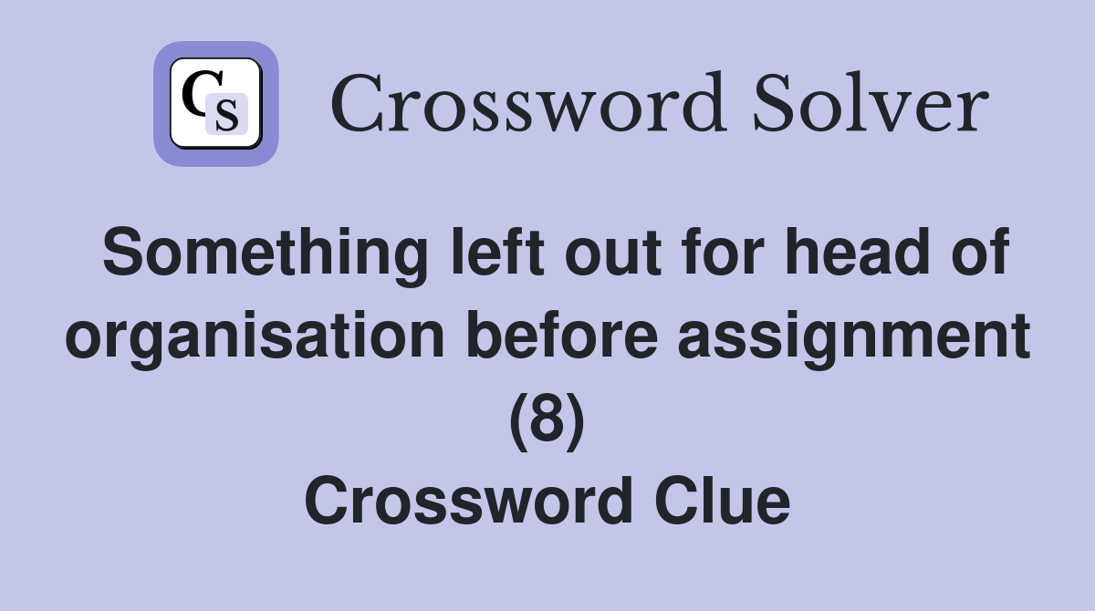 Something left out for head of organisation before assignment (8) Crossword Clue