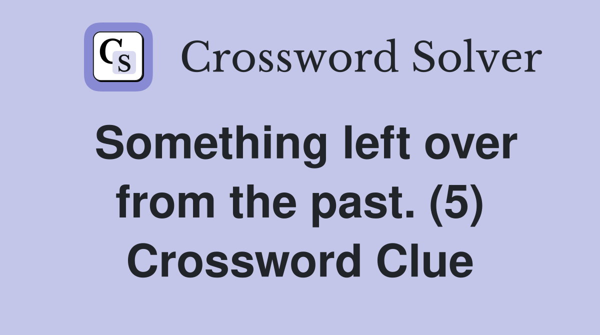 Something left over from the past. (5) Crossword Clue
