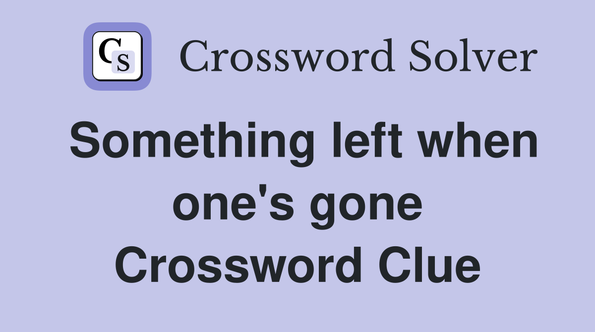 Something left when one's gone Crossword Clue