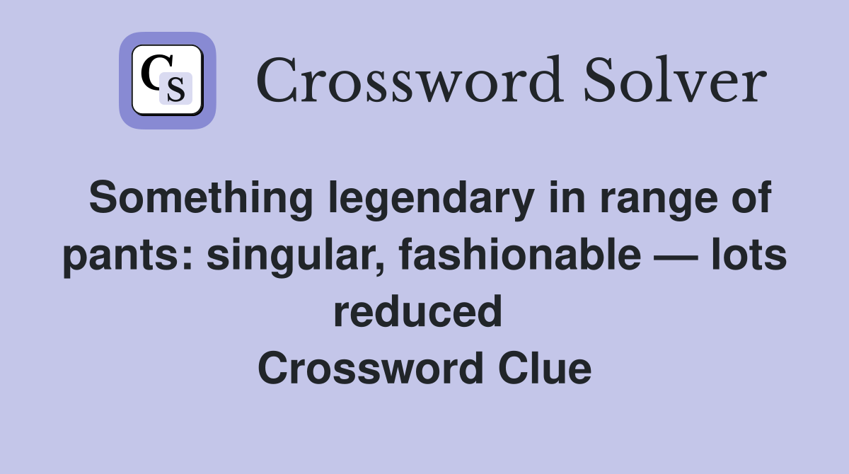 Something legendary in range of pants: singular, fashionable — lots reduced  Crossword Clue