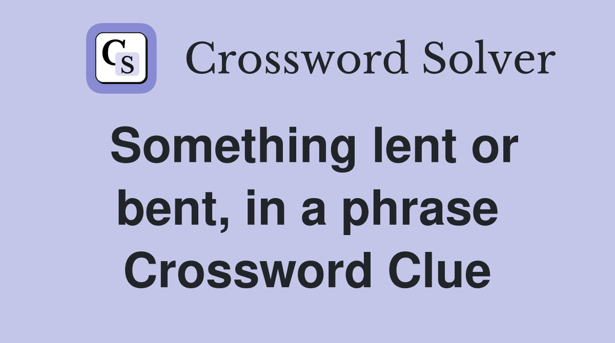 Something lent or bent, in a phrase Crossword Clue