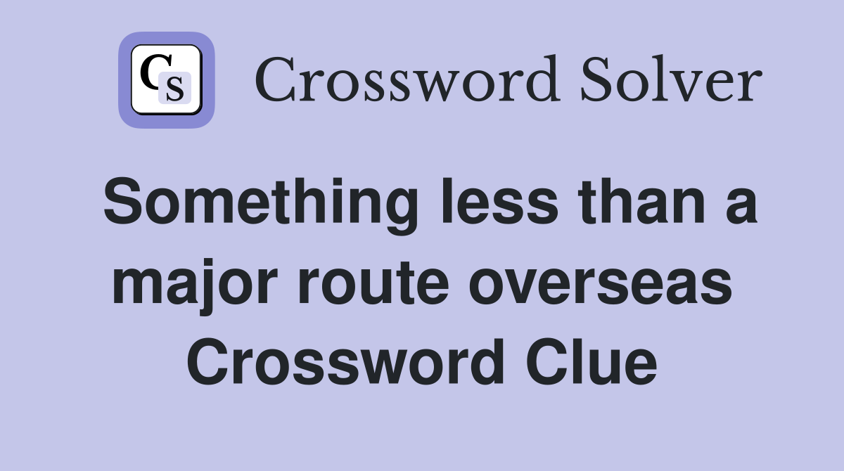 Something less than a major route overseas Crossword Clue