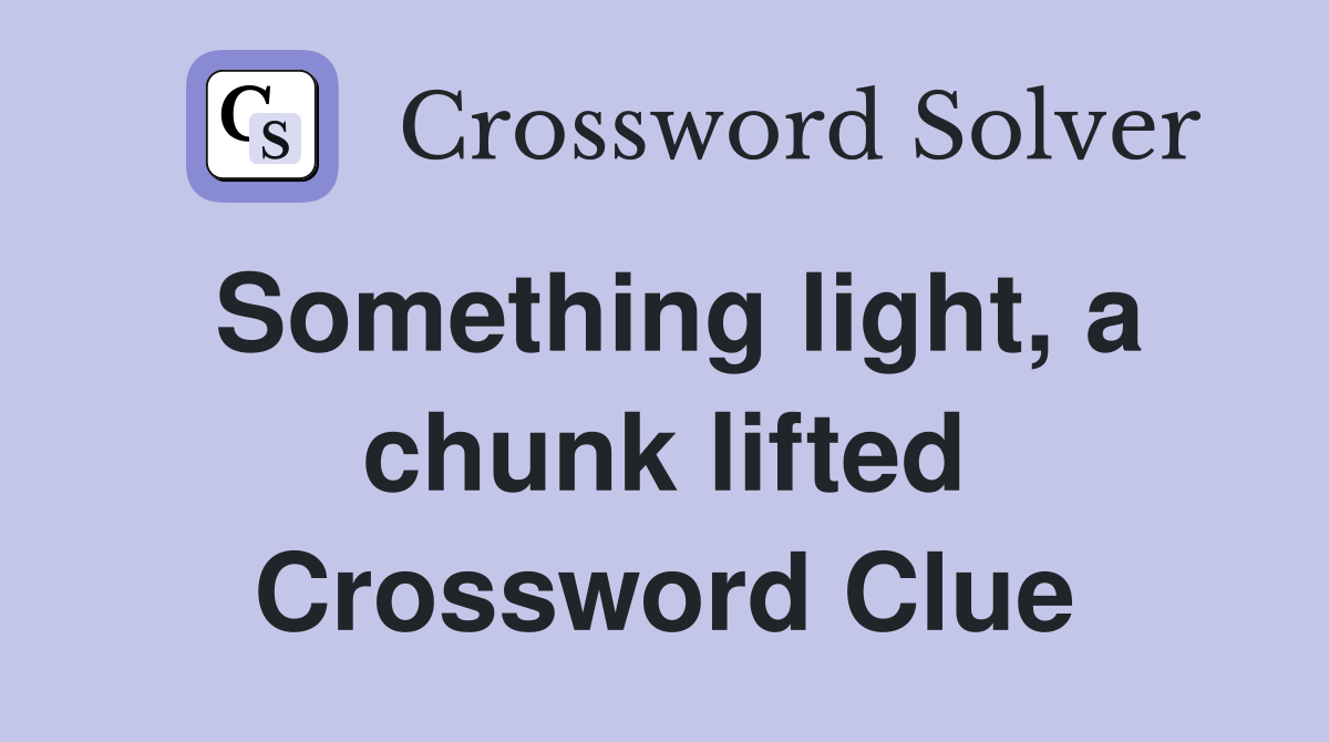Something light, a chunk lifted Crossword Clue