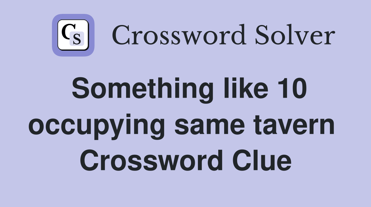 Something like 10 occupying same tavern  Crossword Clue