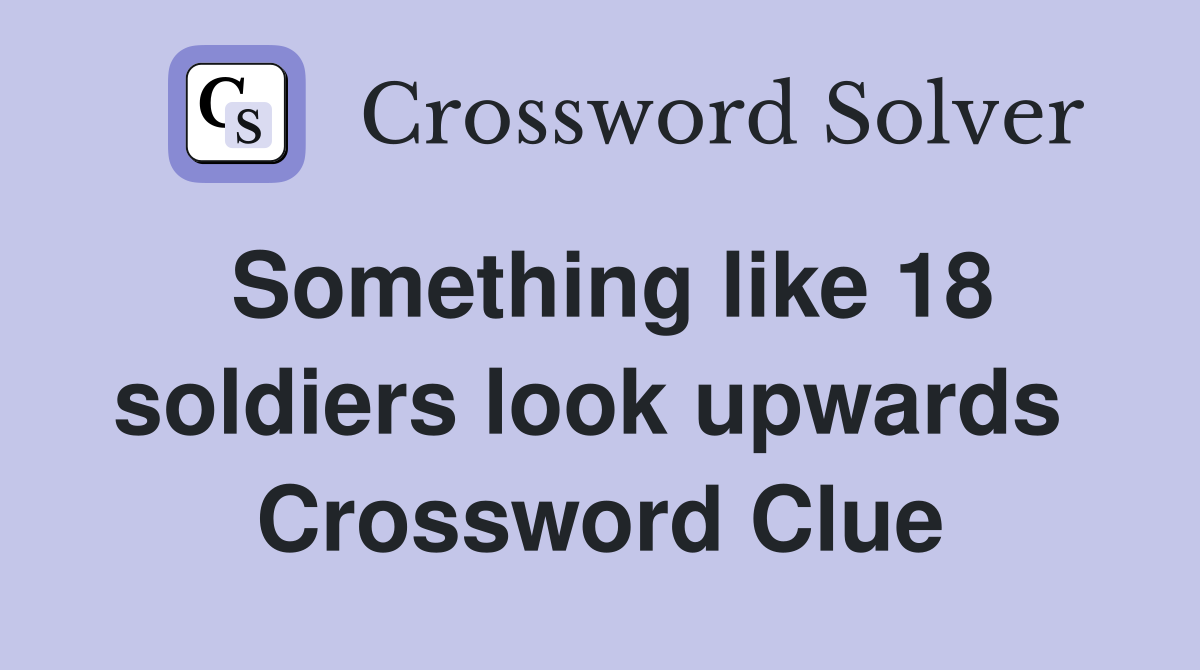 Something like 18 soldiers look upwards  Crossword Clue