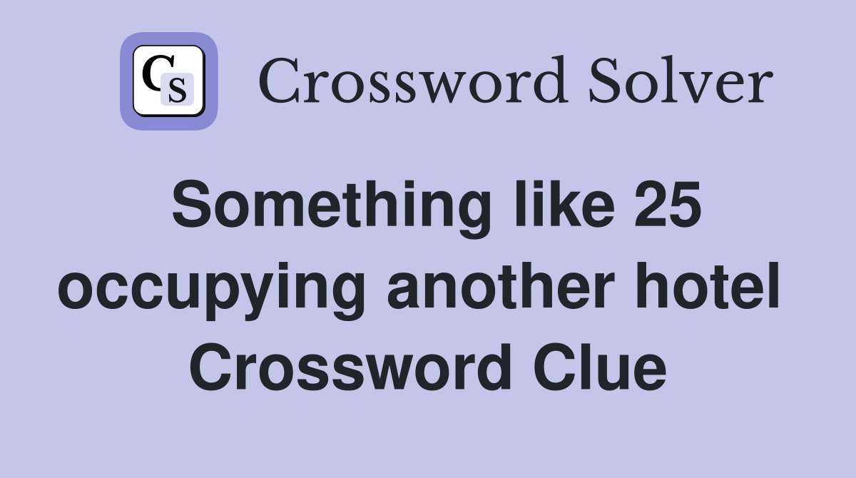 Something like 25 occupying another hotel  Crossword Clue