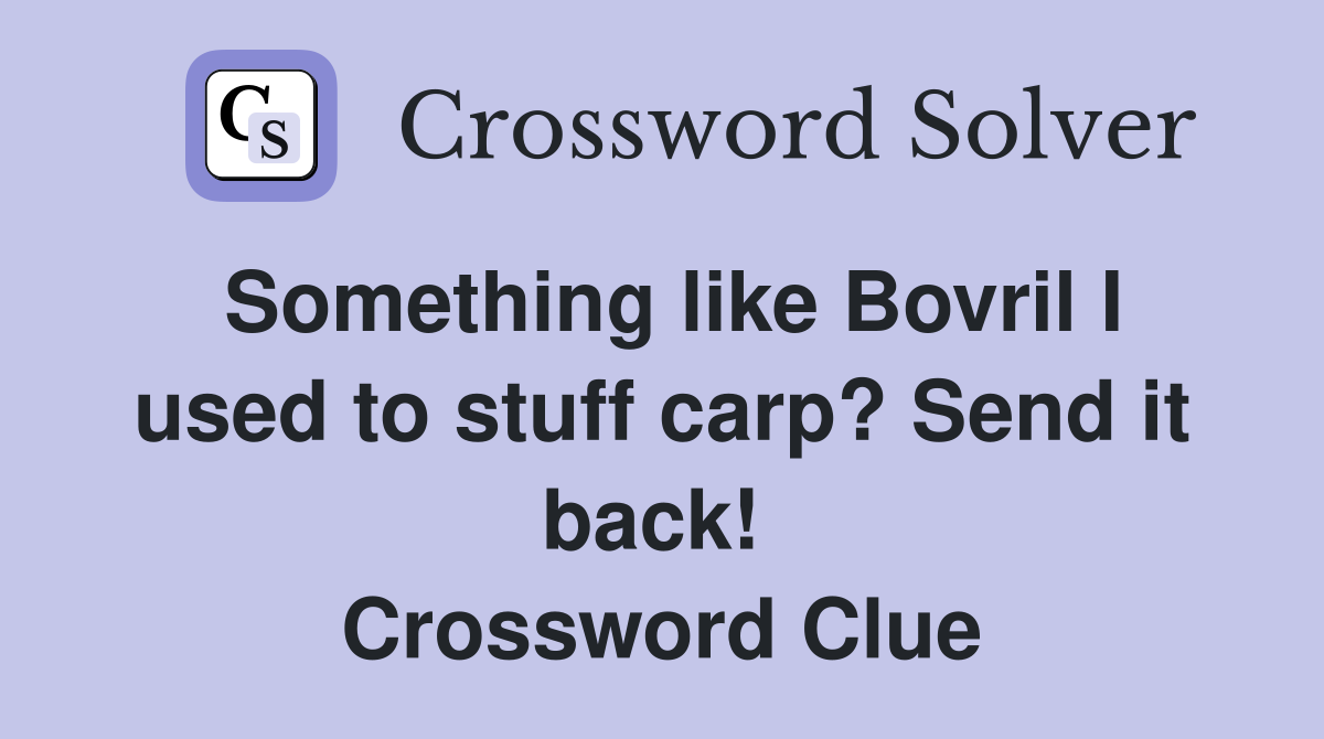 Something like Bovril I used to stuff carp? Send it back!  Crossword Clue