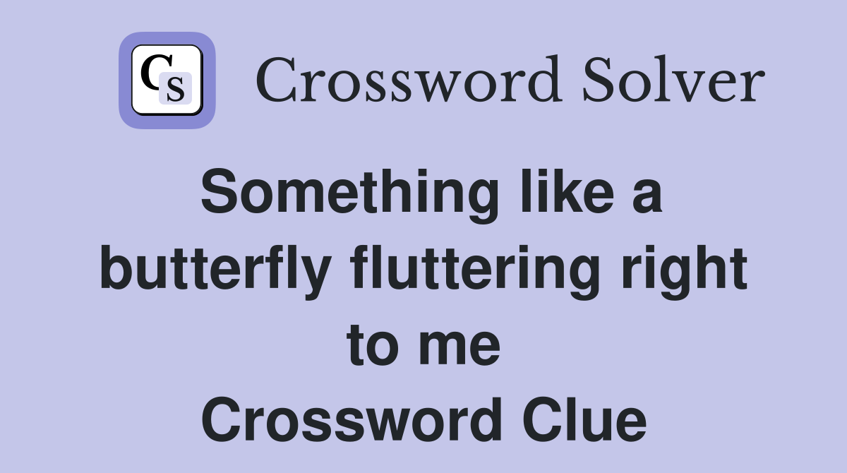 Something like a butterfly fluttering right to me Crossword Clue