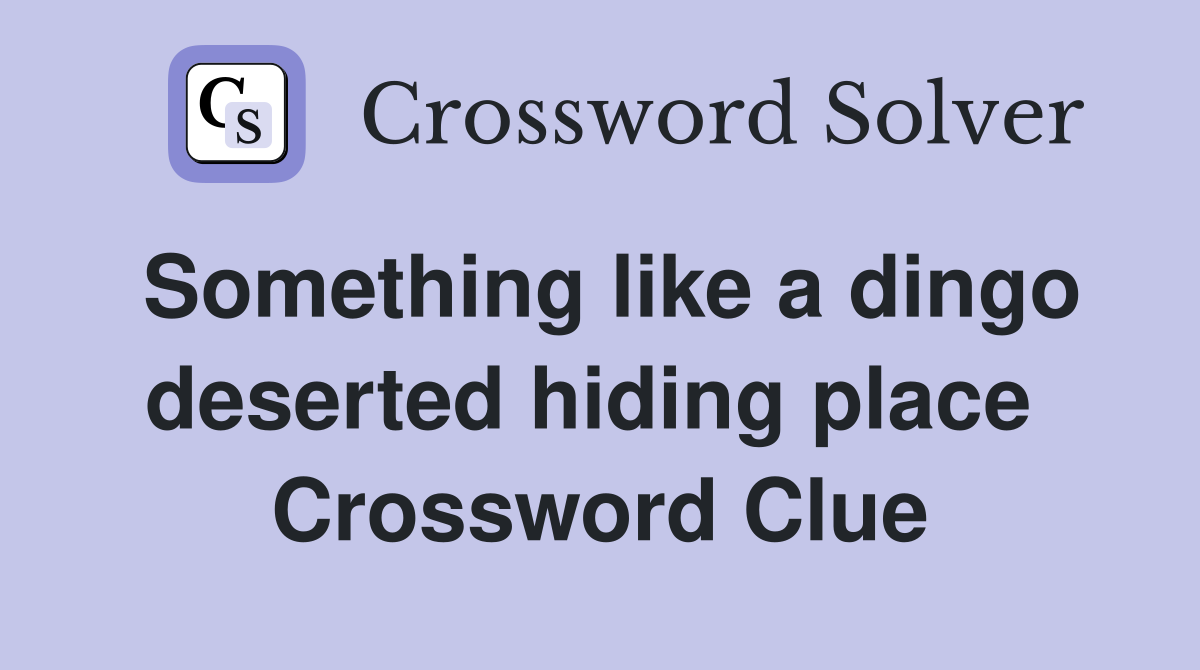 Something like a dingo deserted hiding place  Crossword Clue