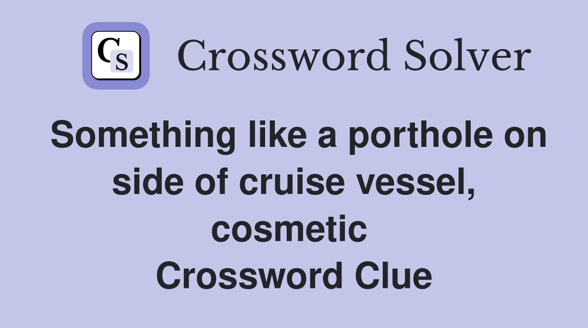 Something like a porthole on side of cruise vessel, cosmetic  Crossword Clue