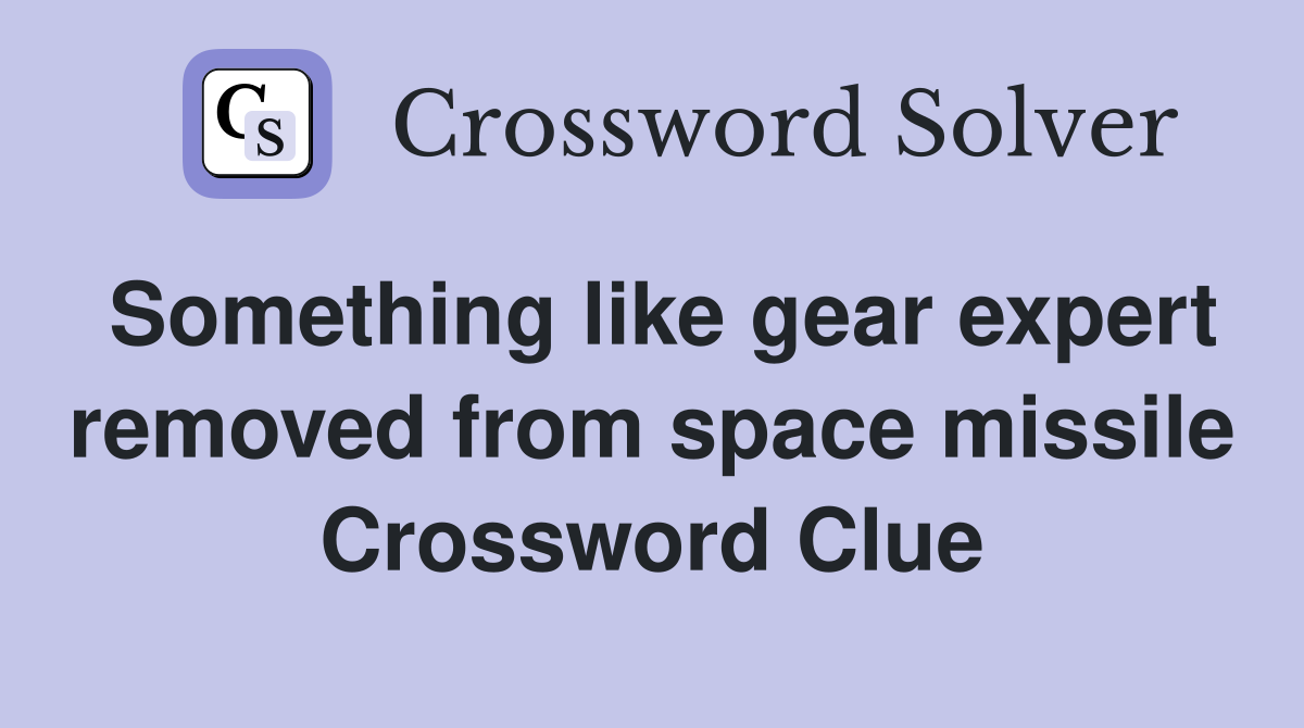 Something like gear expert removed from space missile Crossword Clue