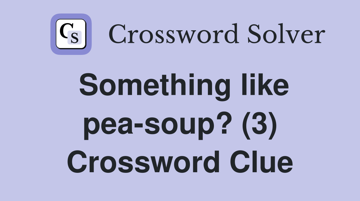 Something like pea-soup? (3) Crossword Clue