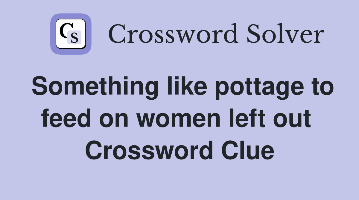 Something like pottage to feed on women left out  Crossword Clue