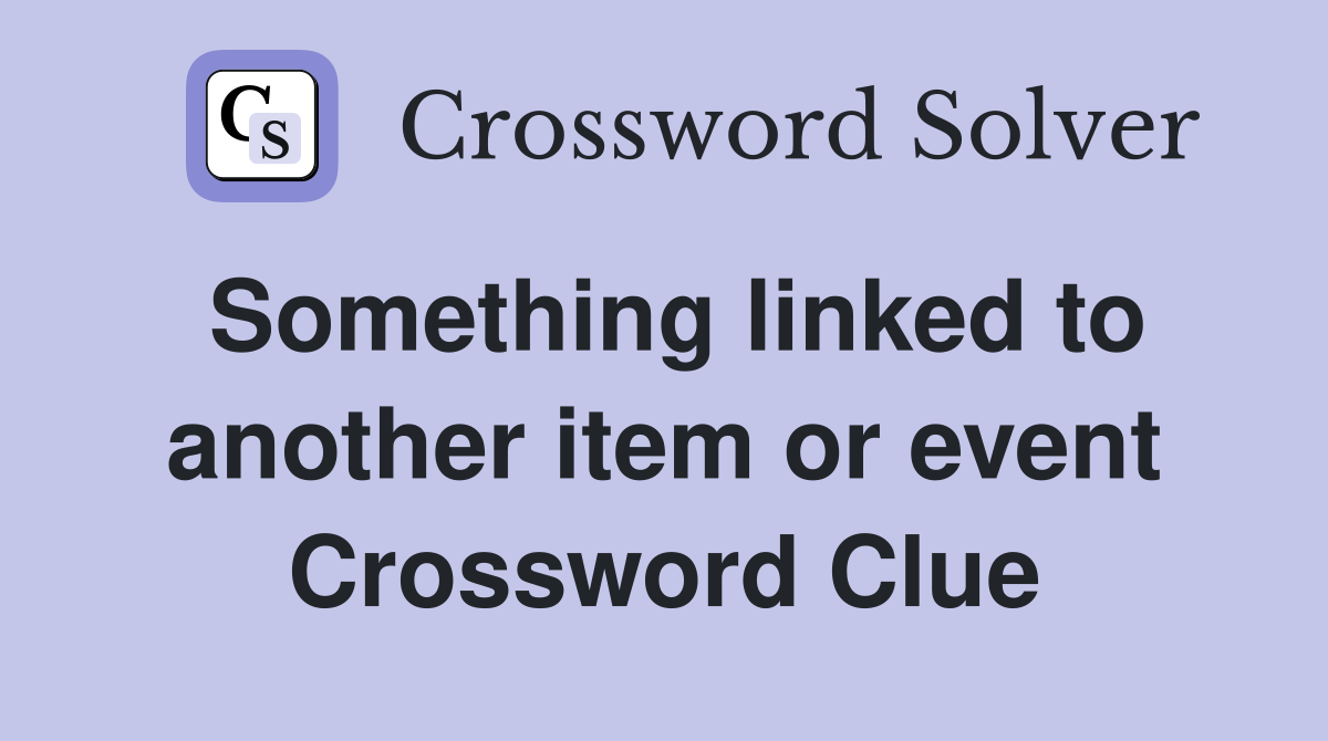 Something linked to another item or event Crossword Clue