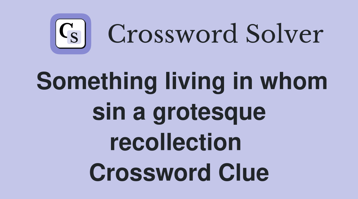 Something living in whom sin a grotesque recollection  Crossword Clue