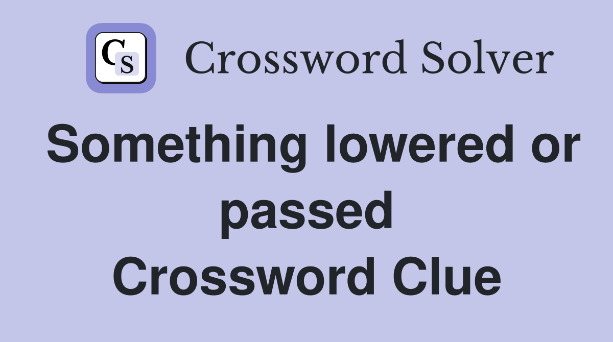 Something lowered or passed Crossword Clue