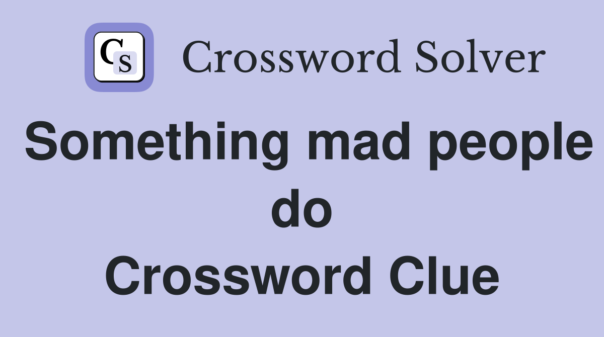 Something mad people do Crossword Clue